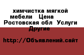 химчистка мягкой мебели › Цена ­ 500 - Ростовская обл. Услуги » Другие   